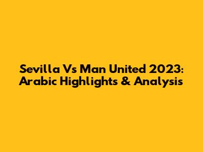 Sevilla Vs Man United 2023: Arabic Highlights & Analysis