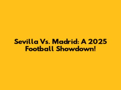 Sevilla Vs. Madrid: A 2025 Football Showdown!