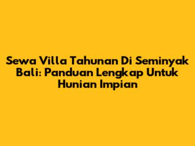 Sewa Villa Tahunan Di Seminyak Bali: Panduan Lengkap Untuk Hunian Impian