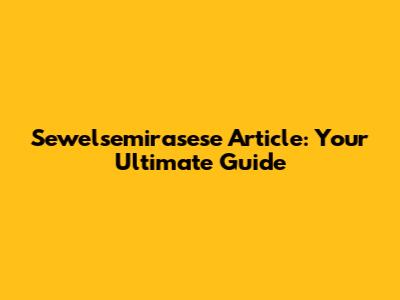 Sewelsemirasese Article: Your Ultimate Guide