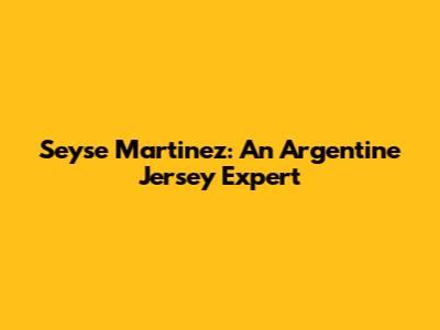 Seyse Martinez: An Argentine Jersey Expert