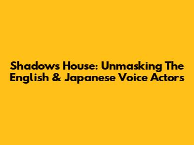 Shadows House: Unmasking The English & Japanese Voice Actors
