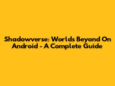 Shadowverse: Worlds Beyond On Android - A Complete Guide
