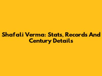 Shafali Verma: Stats, Records And Century Details
