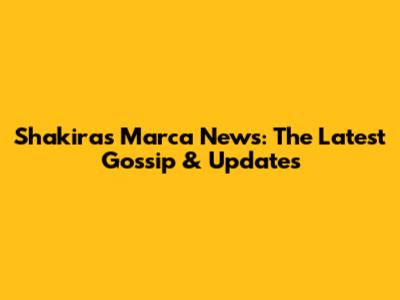 Shakira's Marca News: The Latest Gossip & Updates