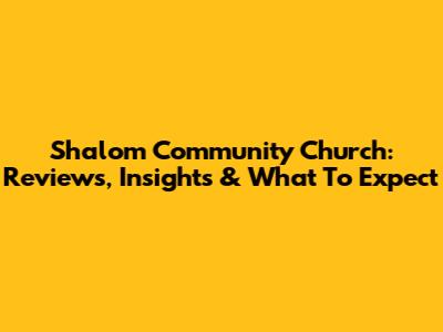 Shalom Community Church: Reviews, Insights & What To Expect