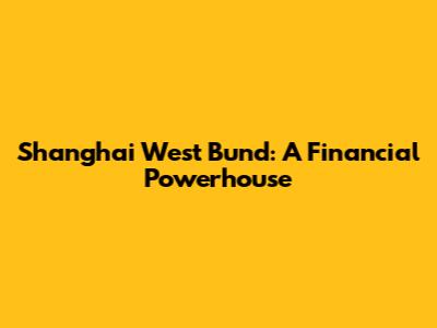 Shanghai West Bund: A Financial Powerhouse