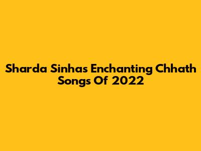Sharda Sinha's Enchanting Chhath Songs Of 2022
