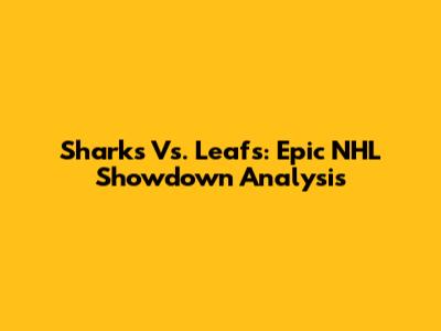 Sharks Vs. Leafs: Epic NHL Showdown Analysis