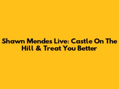 Shawn Mendes Live: Castle On The Hill & Treat You Better