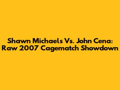 Shawn Michaels Vs. John Cena: Raw 2007 Cagematch Showdown
