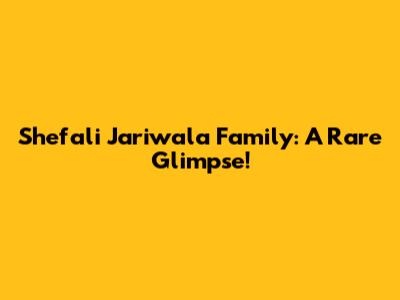 Shefali Jariwala Family: A Rare Glimpse!
