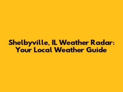 Shelbyville, IL Weather Radar: Your Local Weather Guide