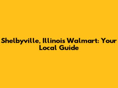 Shelbyville, Illinois Walmart: Your Local Guide