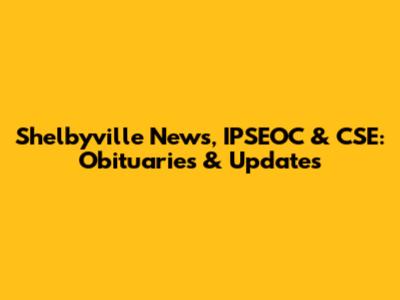 Shelbyville News, IPSEOC & CSE: Obituaries & Updates