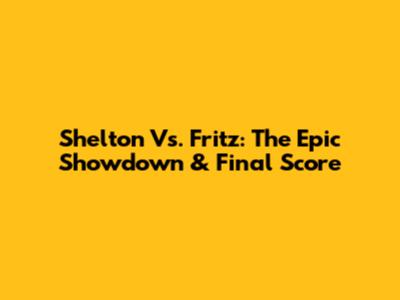Shelton Vs. Fritz: The Epic Showdown & Final Score