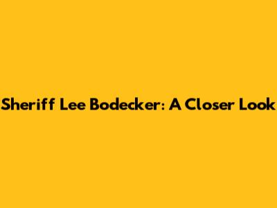 Sheriff Lee Bodecker: A Closer Look