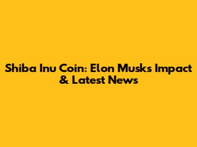 Shiba Inu Coin: Elon Musk's Impact & Latest News