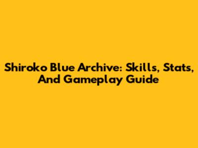 Shiroko Blue Archive: Skills, Stats, And Gameplay Guide