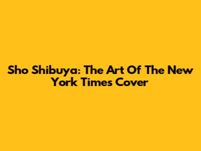 Sho Shibuya: The Art Of The New York Times Cover