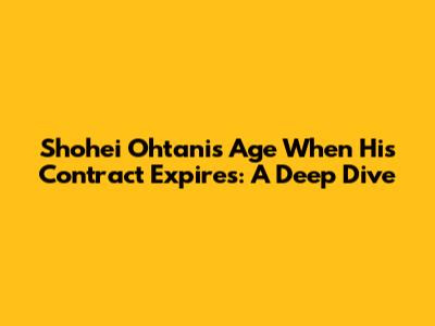 Shohei Ohtani's Age When His Contract Expires: A Deep Dive