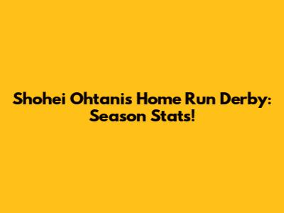 Shohei Ohtani's Home Run Derby: Season Stats!
