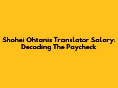 Shohei Ohtani's Translator Salary: Decoding The Paycheck