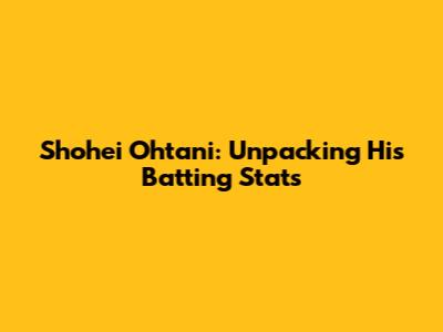 Shohei Ohtani: Unpacking His Batting Stats