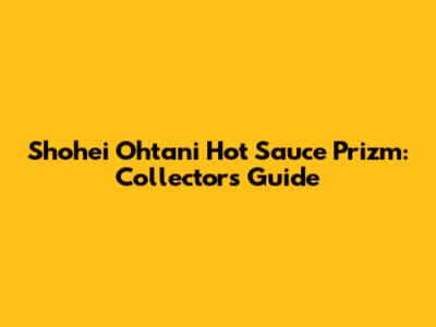 Shohei Ohtani Hot Sauce Prizm: Collector's Guide