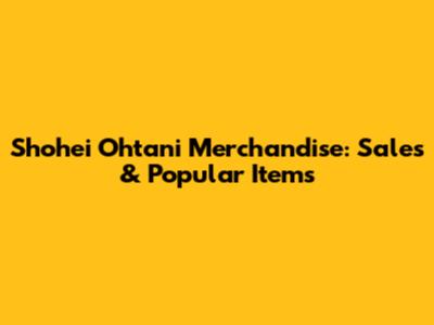 Shohei Ohtani Merchandise: Sales & Popular Items