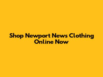 Shop Newport News Clothing Online Now