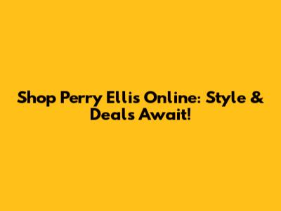 Shop Perry Ellis Online: Style & Deals Await!