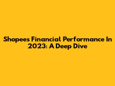 Shopee's Financial Performance In 2023: A Deep Dive