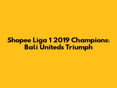 Shopee Liga 1 2019 Champions: Bali United's Triumph