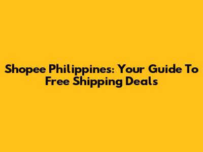 Shopee Philippines: Your Guide To Free Shipping Deals