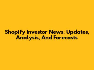 Shopify Investor News: Updates, Analysis, And Forecasts
