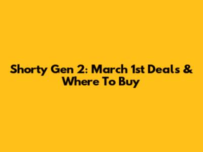Shorty Gen 2: March 1st Deals & Where To Buy