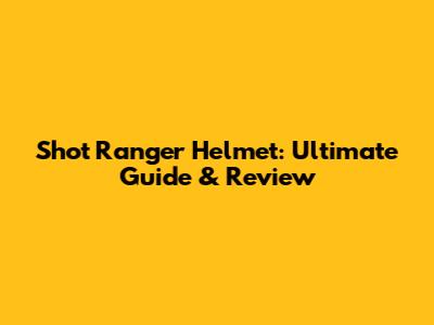 Shot Ranger Helmet: Ultimate Guide & Review