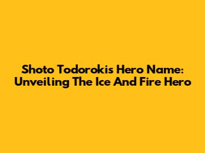 Shoto Todoroki's Hero Name: Unveiling The Ice And Fire Hero
