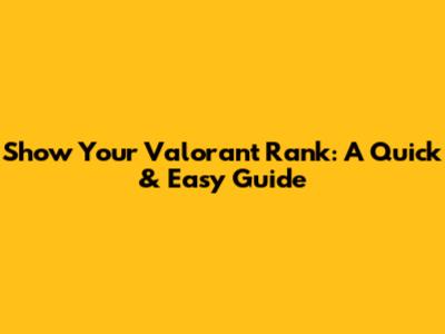 Show Your Valorant Rank: A Quick & Easy Guide