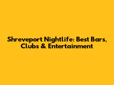 Shreveport Nightlife: Best Bars, Clubs & Entertainment