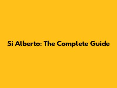 Si Alberto: The Complete Guide