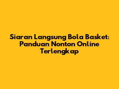 Siaran Langsung Bola Basket: Panduan Nonton Online Terlengkap
