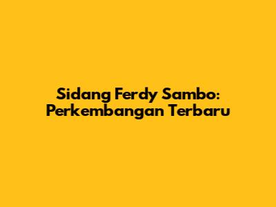 Sidang Ferdy Sambo: Perkembangan Terbaru