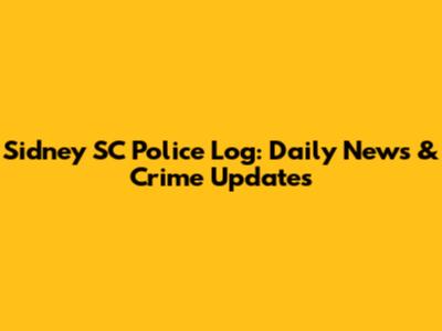 Sidney SC Police Log: Daily News & Crime Updates