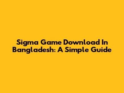 Sigma Game Download In Bangladesh: A Simple Guide