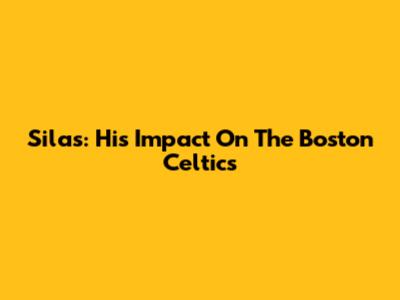 Silas: His Impact On The Boston Celtics