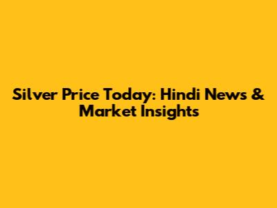 Silver Price Today: Hindi News & Market Insights