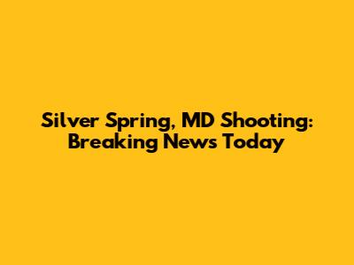 Silver Spring, MD Shooting: Breaking News Today