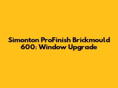 Simonton ProFinish Brickmould 600: Window Upgrade